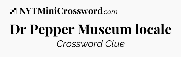 Solution: Dr Pepper Museum locale - NYT Crossword