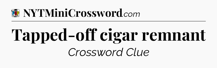 Tapped-off cigar remnant Crossword Clue