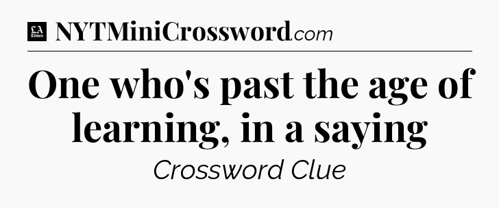 One who's past the age of learning, in a saying - LA Times Crossword