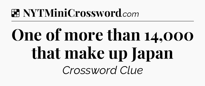 Solution: One of more than 14,000 that make up Japan - NYT Crossword