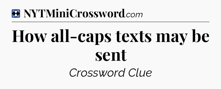 Solution: How all-caps texts may be sent - NYT Mini Crossword