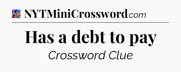 Has a debt to pay Crossword Clue