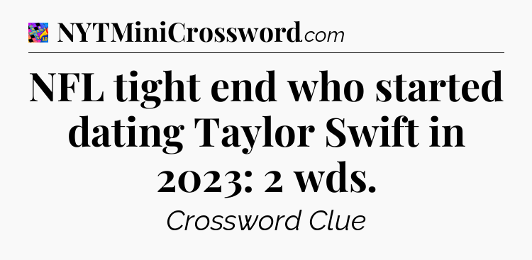 NFL tight end who started dating Taylor Swift in 2023: 2 wds Crossword Clue