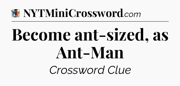 Become ant-sized, as Ant-Man Crossword Clue