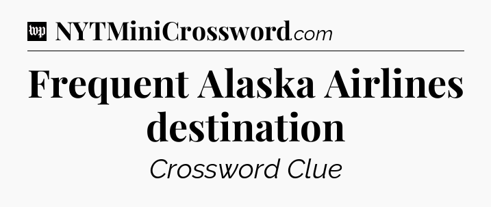 Frequent Alaska Airlines destination Crossword Clue