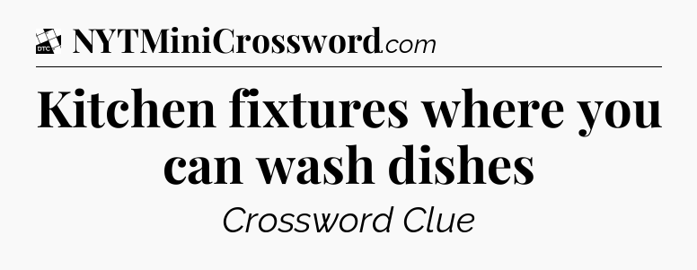 Kitchen fixtures where you can wash dishes - Daily Themed Classic Crossword