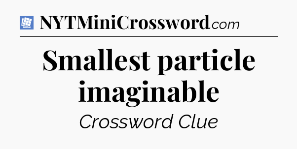 Smallest particle imaginable Puzzle Page Crossword Clue