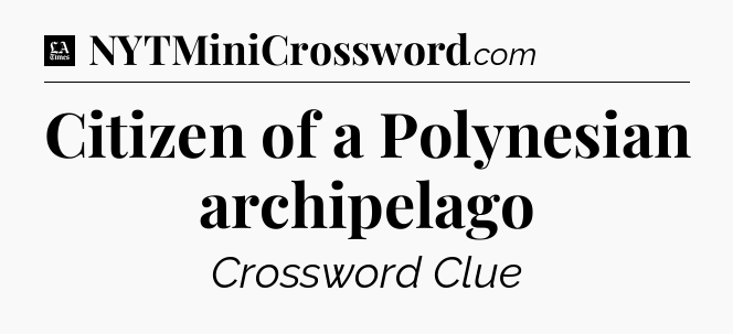 Citizen of a Polynesian archipelago - LA Times Crossword