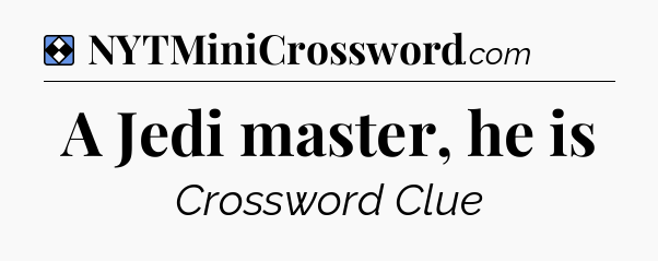 Solution: A Jedi master, he is - NYT Mini Crossword