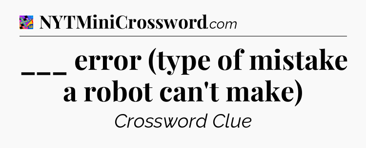 ___ error (type of mistake a robot can't make) Crossword Clue