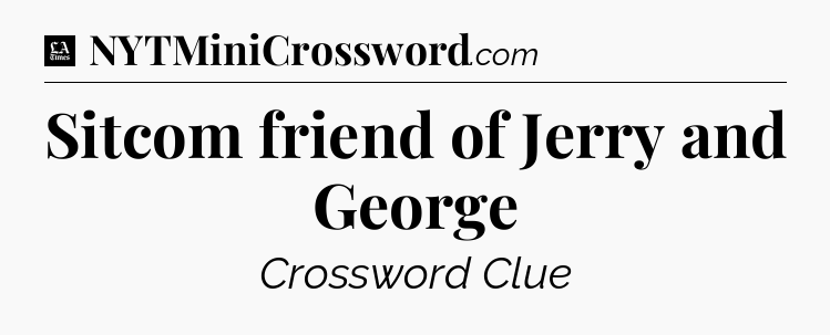 Sitcom friend of Jerry and George - LA Times Crossword