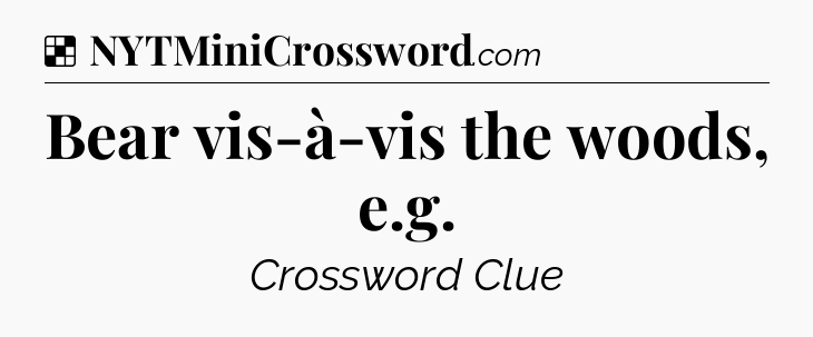 Solution: Bear vis-à-vis the woods, e.g - NYT Crossword