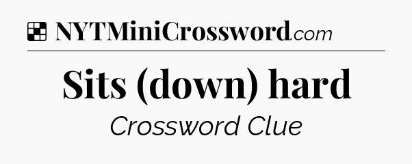 Solution: Sits (down) hard - NYT Crossword