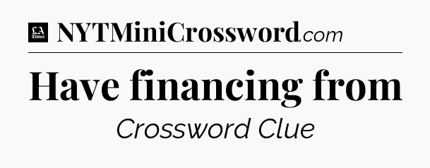 Have financing from - LA Times Crossword