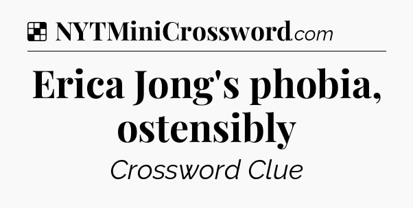 Solution: Erica Jong's phobia, ostensibly - NYT Crossword