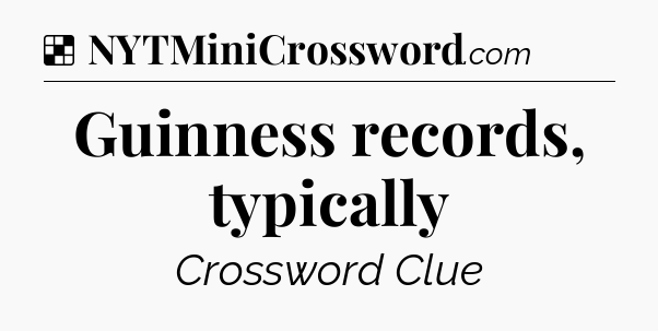 Solution: Guinness records, typically - NYT Crossword