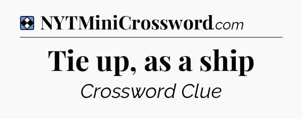Solution: Tie up, as a ship - NYT Mini Crossword