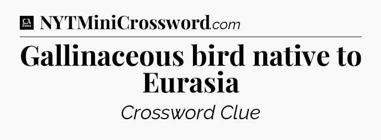 Gallinaceous bird native to Eurasia - LA Times Crossword