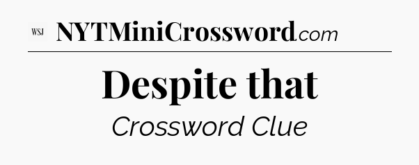 Despite that - WSJ Crossword