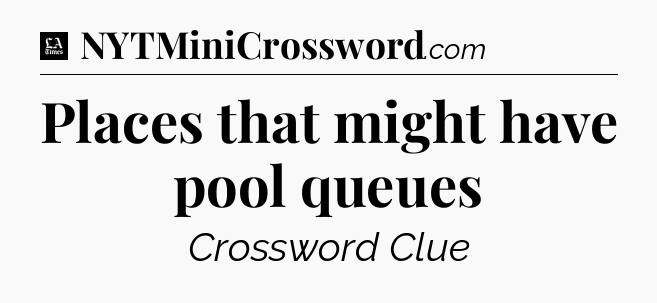 Places that might have pool queues - LA Times Crossword