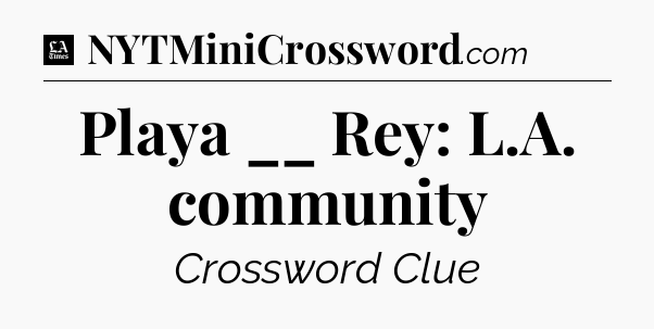 Playa __ Rey: L.A. community - LA Times Crossword