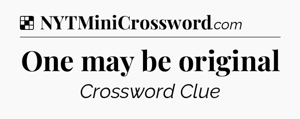 Solution: One may be original - NYT Crossword