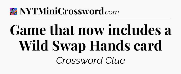 Game that now includes a Wild Swap Hands card Crossword Clue