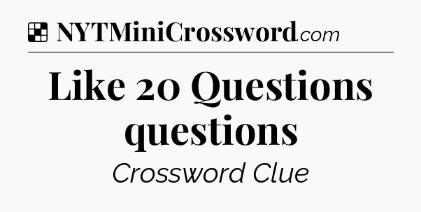 Solution: Like 20 Questions questions - NYT Crossword