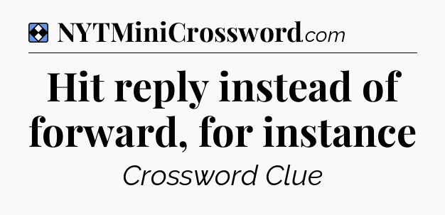 Solution: Hit reply instead of forward, for instance - NYT Mini Crossword