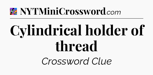 Cylindrical holder of thread Crossword Clue