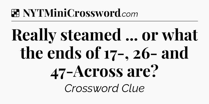 Solution: Really steamed ... or what the ends of 17-, 26- and 47-Across are - NYT Crossword