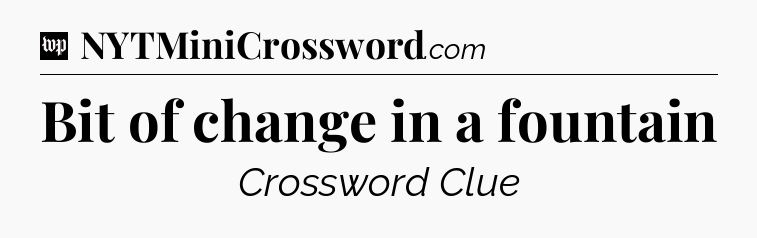 Bit of change in a fountain Crossword Clue