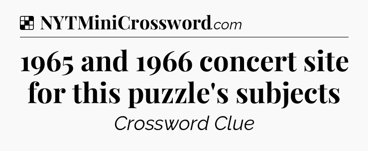 Solution: 1965 and 1966 concert site for this puzzle's subjects - NYT Crossword