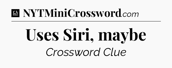 Uses Siri, maybe - LA Times Crossword
