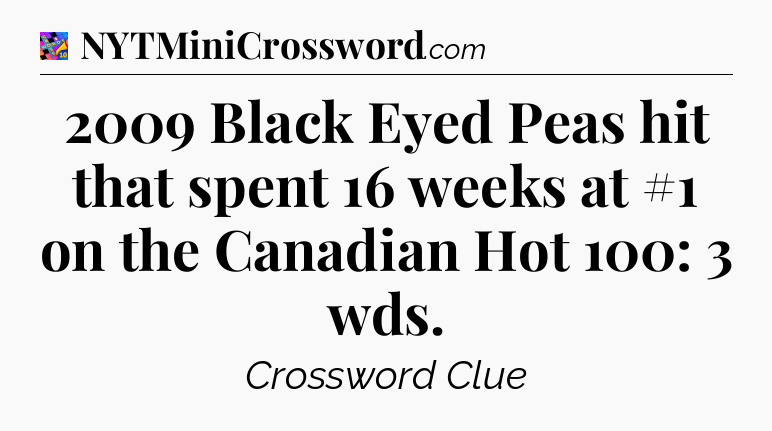 2009 Black Eyed Peas hit that spent 16 weeks at #1 on the Canadian Hot 100: 3 wds Crossword Clue