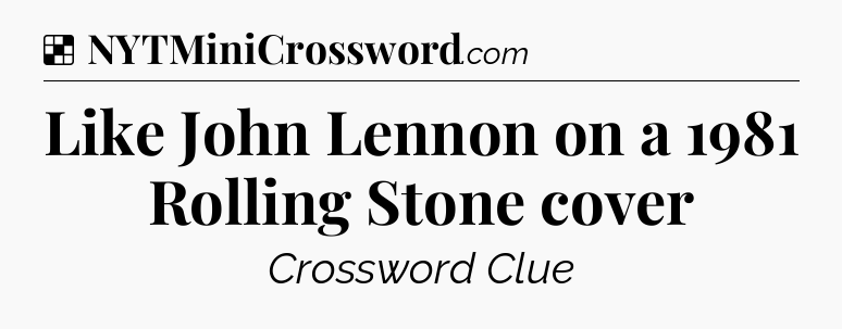 Like John Lennon on a 1981 Rolling Stone cover NYT Crossword
