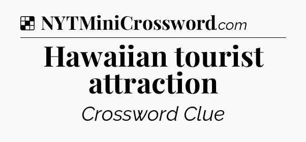 Solution: Hawaiian tourist attraction - NYT Crossword