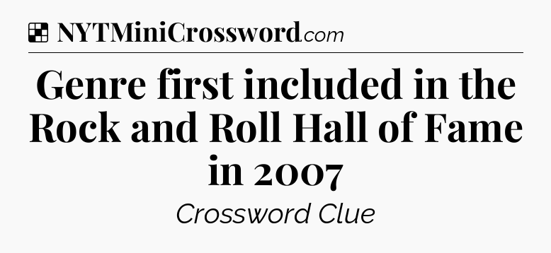 Solution: Genre first included in the Rock and Roll Hall of Fame in 2007 - NYT Crossword