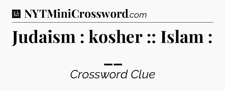 Judaism : kosher :: Islam : __ - LA Times Crossword