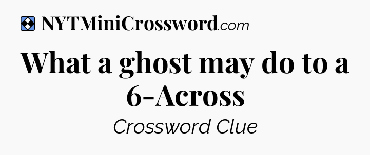 Solution: What a ghost may do to a 6-Across - NYT Mini Crossword