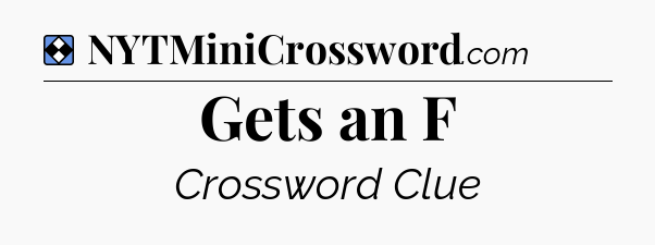 Solution: Gets an F - NYT Mini Crossword