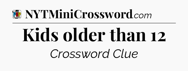 Kids older than 12 Crossword Clue
