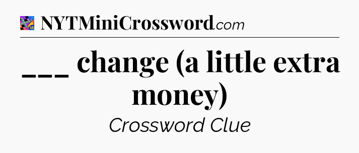 ___ change (a little extra money) Crossword Clue