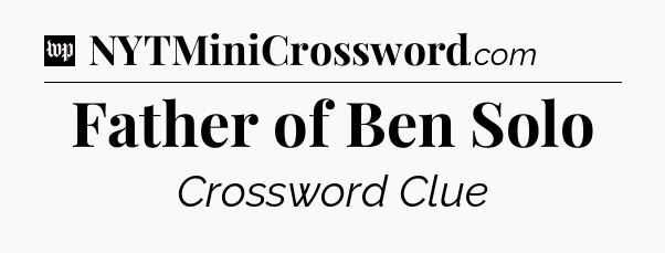 Father of Ben Solo Crossword Clue
