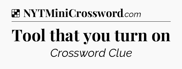 Solution: Tool that you turn on - NYT Crossword
