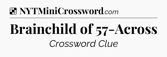 Solution: Brainchild of 57-Across - NYT Crossword