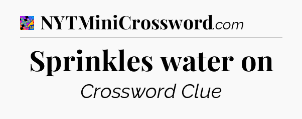 Sprinkles water on Crossword Clue