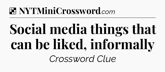 Solution: Social media things that can be liked, informally - NYT Crossword
