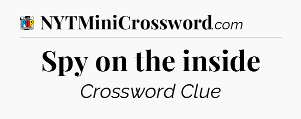 Spy on the inside Crossword Clue