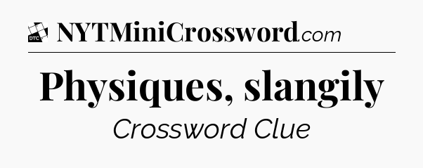 Physiques, slangily - Daily Themed Classic Crossword